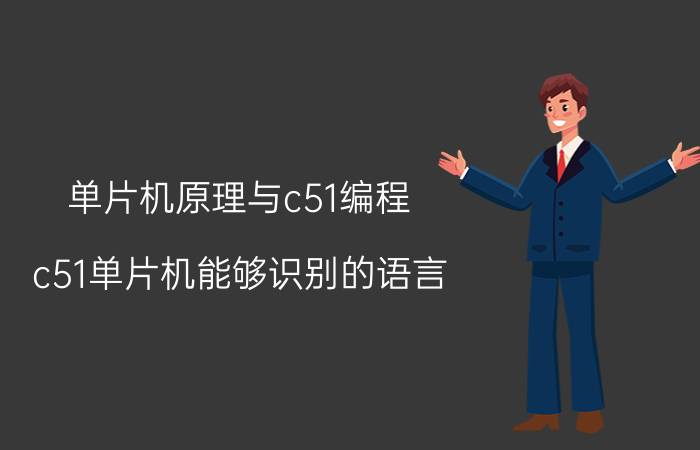 单片机原理与c51编程 c51单片机能够识别的语言？